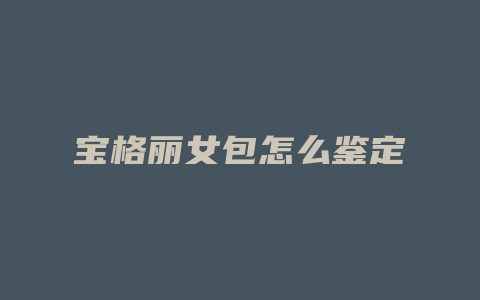 宝格丽女包怎么鉴定