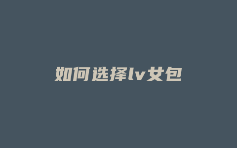 如何选择lv女包
