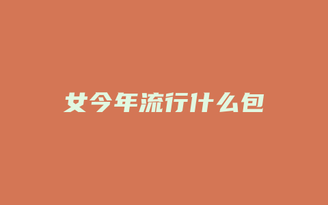 女今年流行什么包