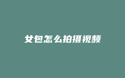 女包怎么拍摄视频