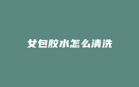 女包胶水怎么清洗