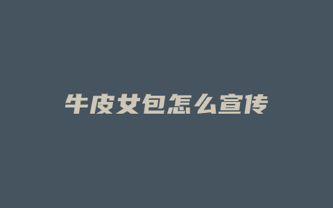 牛皮女包怎么宣传