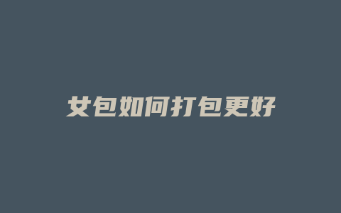 女包如何打包更好