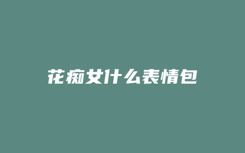 花痴女什么表情包