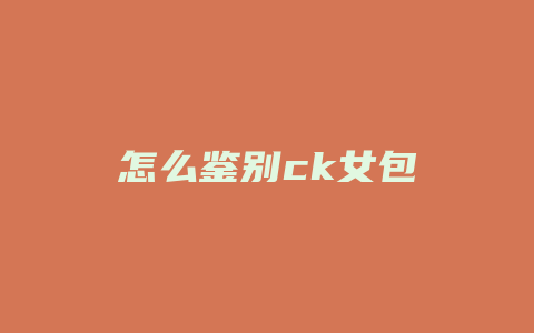 怎么鉴别ck女包