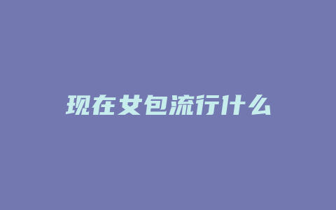 现在女包流行什么