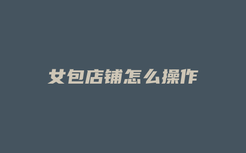 女包店铺怎么操作