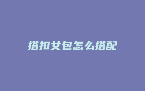 搭扣女包怎么搭配