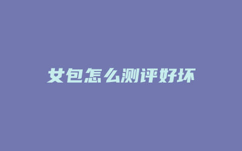 女包怎么测评好坏