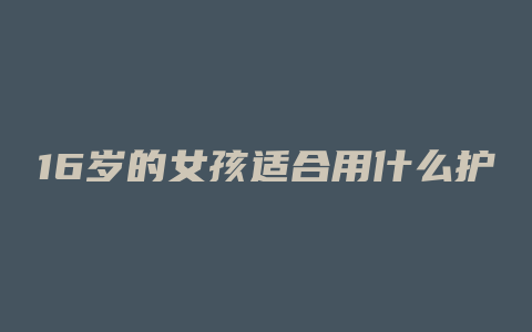 16岁的女孩适合用什么护肤品