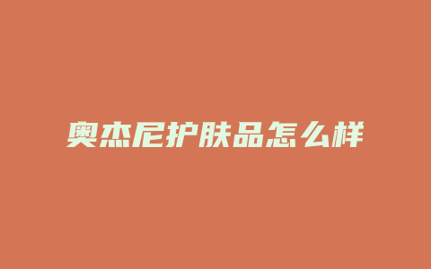 奥杰尼护肤品怎么样