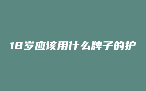 18岁应该用什么牌子的护肤品