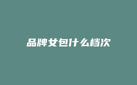 品牌女包什么档次