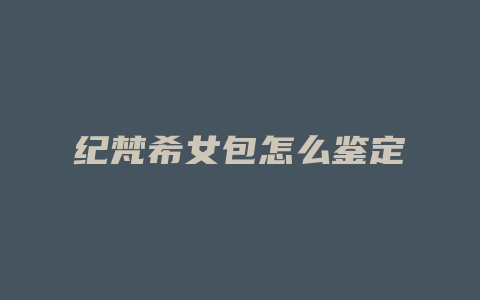 纪梵希女包怎么鉴定