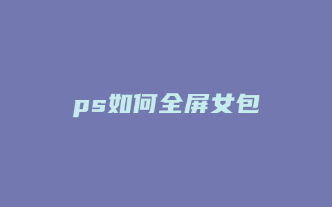 ps如何全屏女包