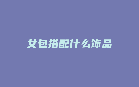 女包搭配什么饰品