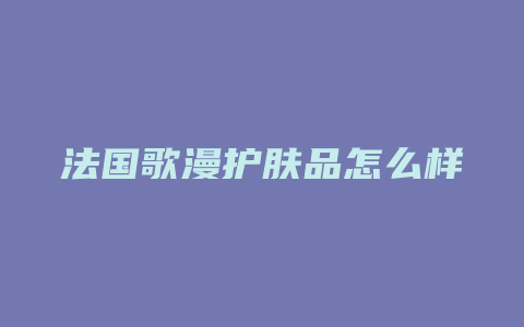 法国歌漫护肤品怎么样