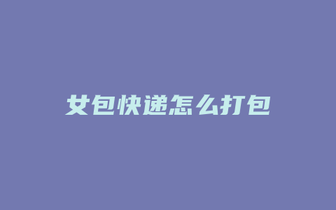女包快递怎么打包