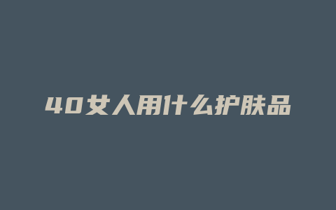 40女人用什么护肤品
