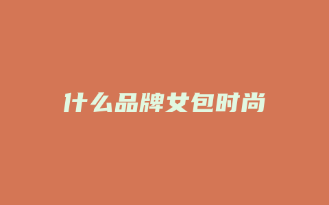 什么品牌女包时尚