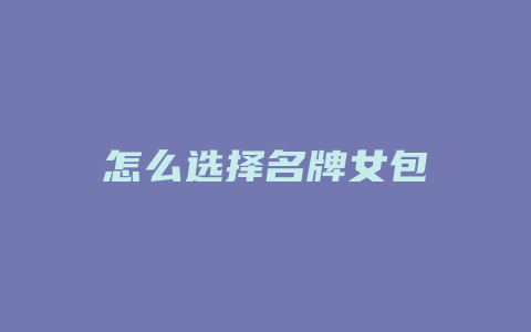 怎么选择名牌女包