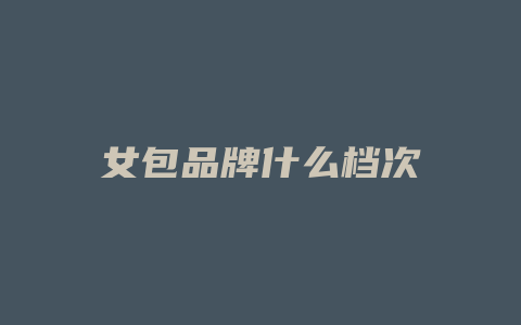 女包品牌什么档次