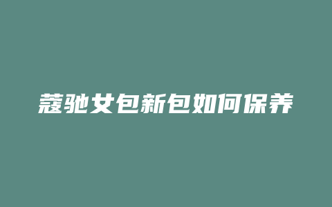 蔻驰女包新包如何保养