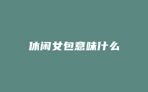 休闲女包意味什么