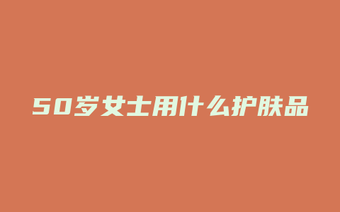 50岁女士用什么护肤品
