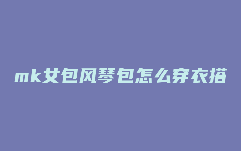 mk女包风琴包怎么穿衣搭配