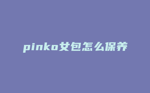 pinko女包怎么保养