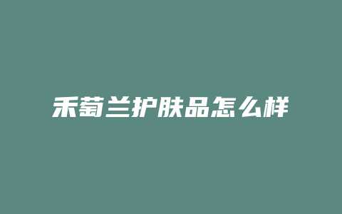 禾萄兰护肤品怎么样