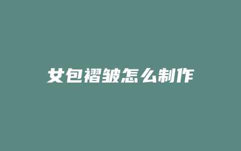 女包褶皱怎么制作