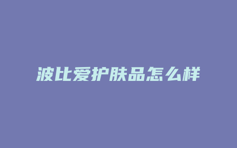 波比爱护肤品怎么样