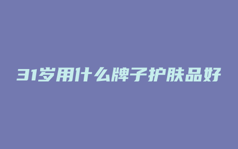 31岁用什么牌子护肤品好