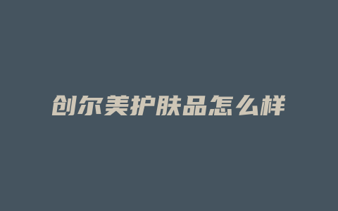 创尔美护肤品怎么样