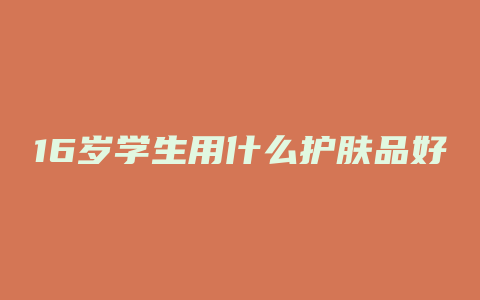 16岁学生用什么护肤品好
