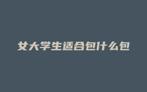 女大学生适合包什么包