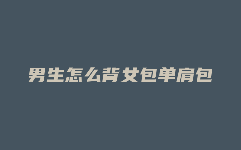 男生怎么背女包单肩包