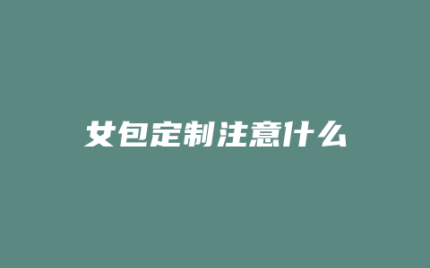 女包定制注意什么
