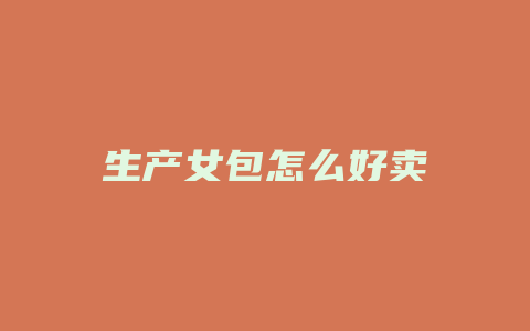 生产女包怎么好卖