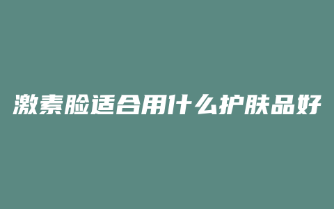 激素脸适合用什么护肤品好