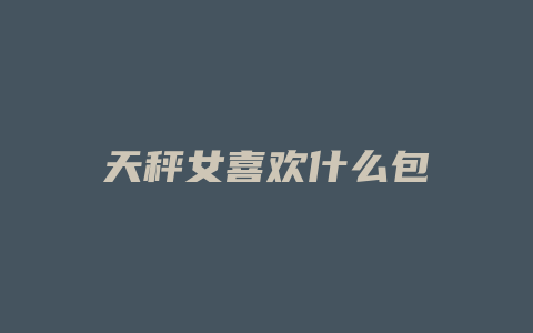 天秤女喜欢什么包