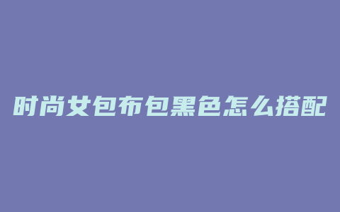 时尚女包布包黑色怎么搭配