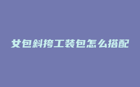 女包斜挎工装包怎么搭配