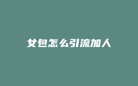女包怎么引流加人