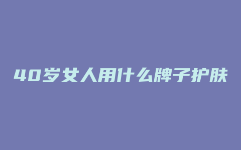 40岁女人用什么牌子护肤品好