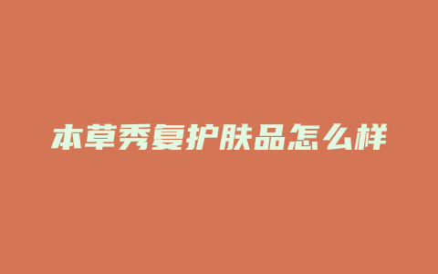 本草秀复护肤品怎么样