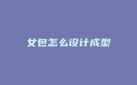 女包怎么设计成型