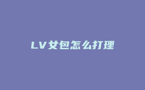 LV女包怎么打理